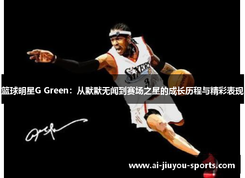 篮球明星G Green：从默默无闻到赛场之星的成长历程与精彩表现